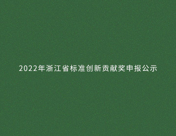 2022年浙江省標準創(chuàng  )新貢獻獎申報公示的新聞圖片
